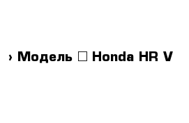  › Модель ­ Honda HR-V